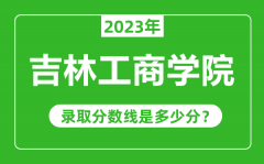 吉林工商学院2023年录取分数线是多少分（含2021-2022历年）