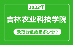 吉林农业科技学院2023年录取分数线是多少分（含2021-2022历年）