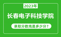 长春电子科技学院2023年录取分数线是多少分（含2021-2022历年）