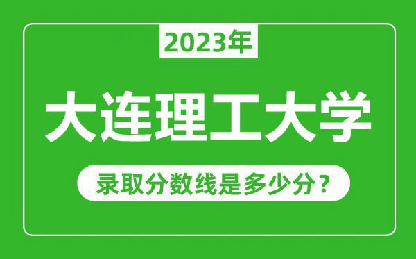 大连理工大学2023年录取分数线是多少分（含2021-2022历年）