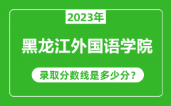 黑龙江外国语学院2023年录取分数线是多少分（含2021-2022历年）