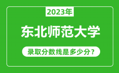 东北师范大学2023年录取分数线是多少分（含2021-2022历年）