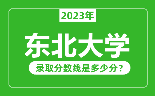 东北大学2023年录取分数线是多少分（含2021-2022历年）