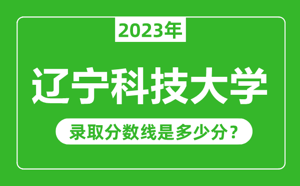 辽宁科技大学2023年录取分数线是多少分（含2021-2022历年）