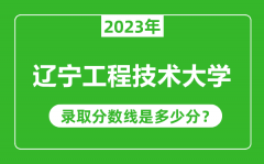 辽宁工程技术大学2023年录取分数线是多少分（含2021-2022历年）