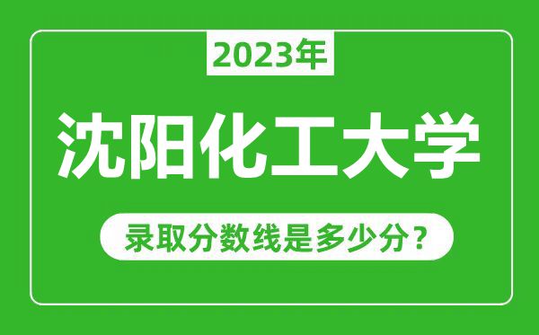 沈阳化工大学2023年录取分数线是多少分（含2021-2022历年）