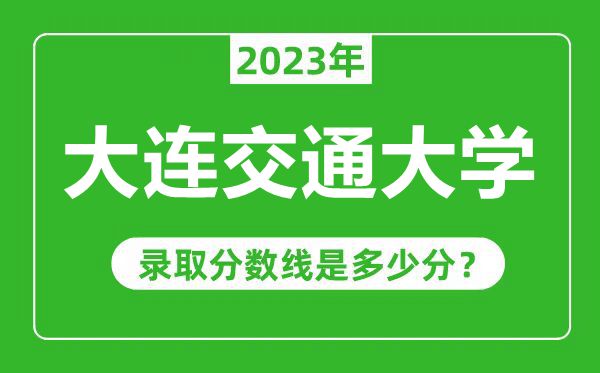 大连交通大学2023年录取分数线是多少分（含2021-2022历年）