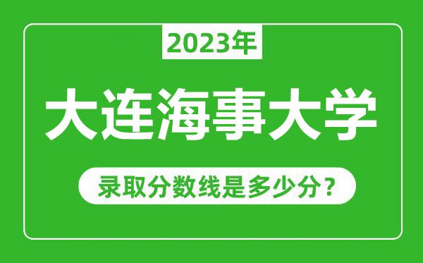 大连海事大学2023年录取分数线是多少分（含2021-2022历年）