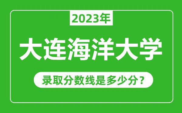 大连海洋大学2023年录取分数线是多少分（含2021-2022历年）