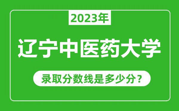 辽宁中医药大学2023年录取分数线是多少分（含2021-2022历年）