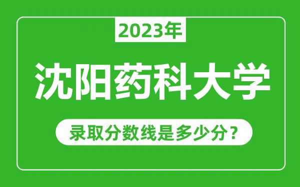 沈阳药科大学2023年录取分数线是多少分（含2021-2022历年）