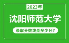 沈阳师范大学2023年录取分数线是多少分（含2021-2022历年）