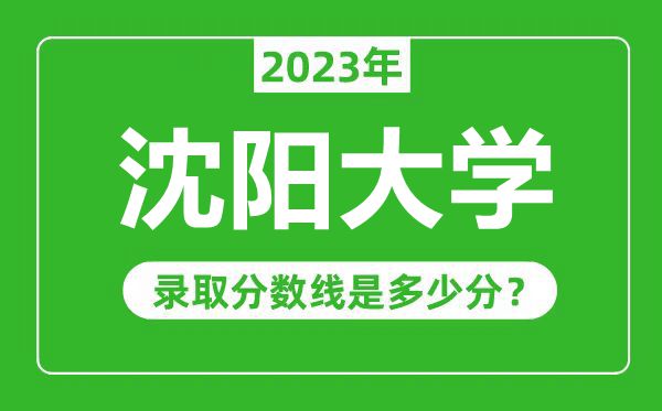 沈阳大学2023年录取分数线是多少分（含2021-2022历年）