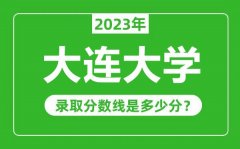 大连大学2023年录取分数线是多少分（含2021-2022历年）