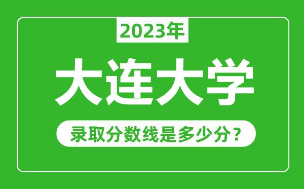 大连大学2023年录取分数线是多少分（含2021-2022历年）