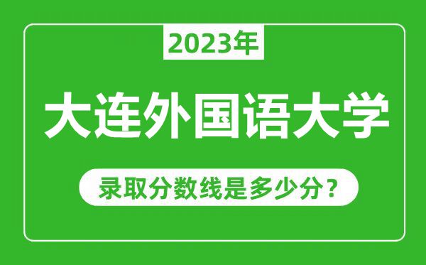 大连外国语大学2023年录取分数线是多少分（含2021-2022历年）