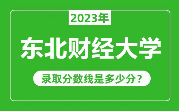 东北财经大学2023年录取分数线是多少分（含2021-2022历年）