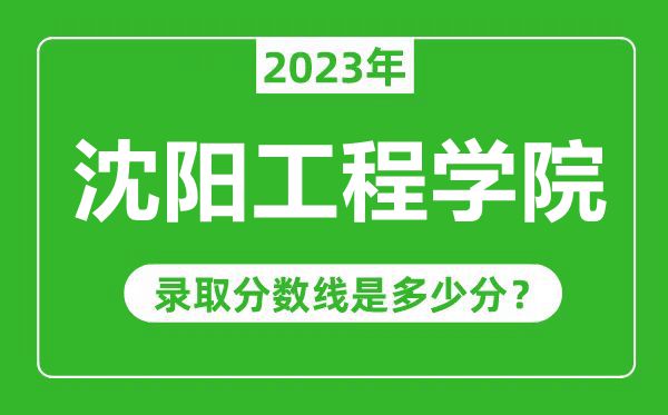 沈阳工程学院2023年录取分数线是多少分（含2021-2022历年）