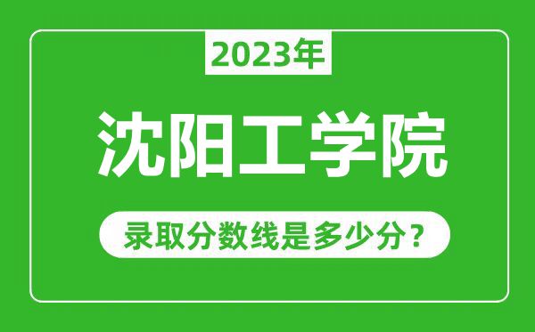 沈阳工学院2023年录取分数线是多少分（含2021-2022历年）