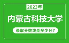 内蒙古科技大学2023年录取分数线是多少分（含2021-2022历年）