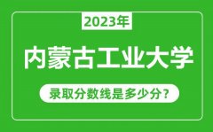 内蒙古工业大学2023年录取分数线是多少分（含2021-2022历年）