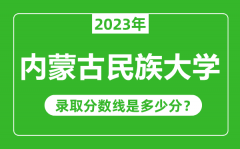 内蒙古民族大学2023年录取分数线是多少分（含2021-2022历年）