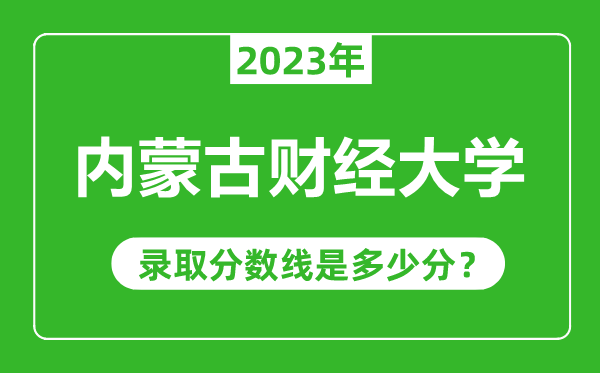 内蒙古财经大学2023年录取分数线是多少分（含2021-2022历年）