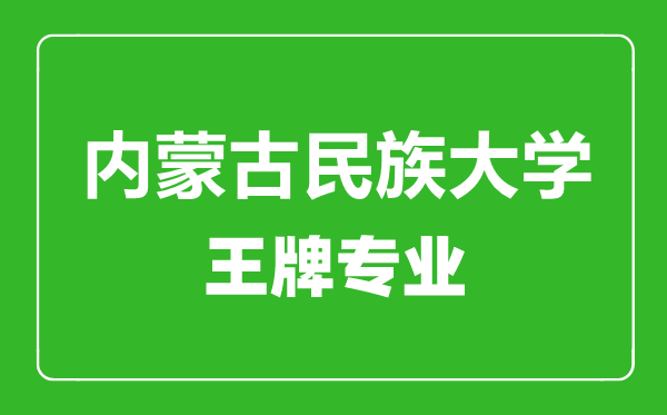 内蒙古民族大学王牌专业有哪些_最好的专业是什么