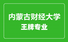 内蒙古财经大学王牌专业有哪些_最好的专业是什么