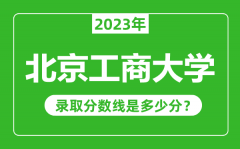 北京工商大学2023年录取分数线是多少分（含2021-2022历年）