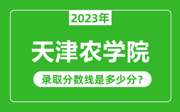 天津农学院2023年录取分数线是多少分（含2021-2022历年）