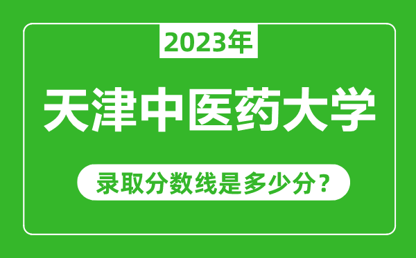 天津中医药大学2023年录取分数线是多少分（含2021-2022历年）