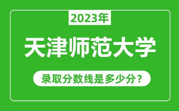 天津师范大学2023年录取分数线是多少分（含2021-2022历年）