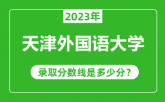 天津外国语大学2023年录取分数线是多少分（含2021-2022历年）