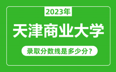 天津商业大学2023年录取分数线是多少分（含2021-2022历年）