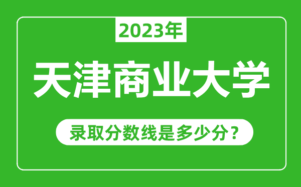 天津商业大学2023年录取分数线是多少分（含2021-2022历年）