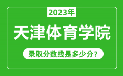 天津体育学院2023年录取分数线是多少分（含2021-2022历年）