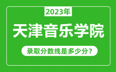 天津音乐学院2023年录取分数线是多少分（含2021-2022历年）