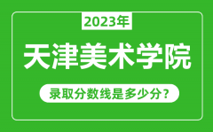 天津美术学院2023年录取分数线是多少分（含2021-2022历年）