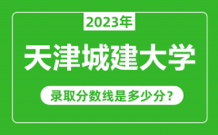 天津城建大学2023年录取分数线是多少分（含2021-2022历年）