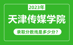 天津传媒学院2023年录取分数线是多少分（含2021-2022历年）