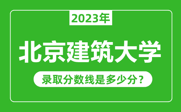 北京建筑大学2023年录取分数线是多少分（含2021-2022历年）