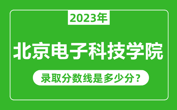 北京电子科技学院2023年录取分数线是多少分（含2021-2022历年）