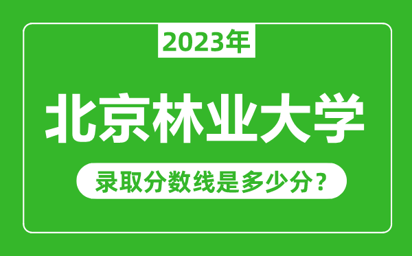 北京林业大学2023年录取分数线是多少分（含2021-2022历年）