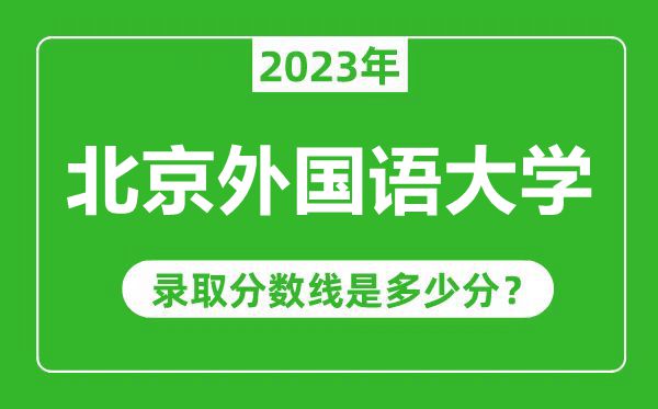 北京外国语大学2023年录取分数线是多少分（含2021-2022历年）