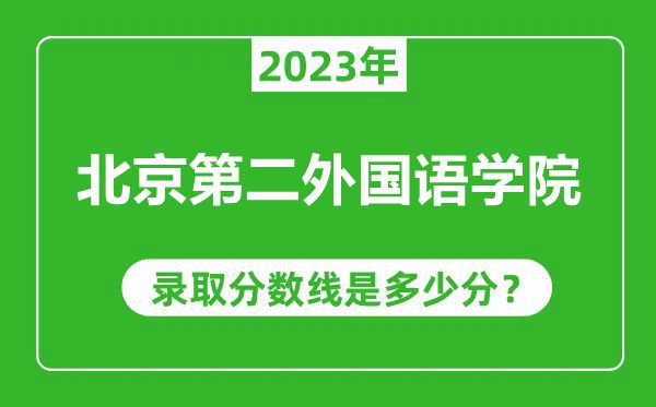 北京第二外国语学院2023年录取分数线是多少分（含2021-2022历年）