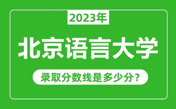 北京语言大学2023年录取分数线是多少分（含2021-2022历年）