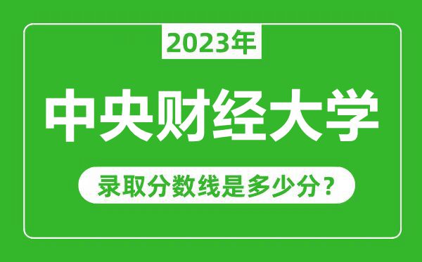 中央财经大学2023年录取分数线是多少分（含2021-2022历年）