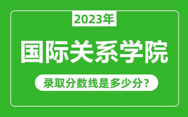 国际关系学院2023年录取分数线是多少分（含2021-2022历年）