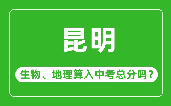 昆明市中考生物地理算入中考总分吗？